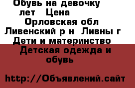 Обувь на девочку 8-10 лет › Цена ­ 500-700 - Орловская обл., Ливенский р-н, Ливны г. Дети и материнство » Детская одежда и обувь   
